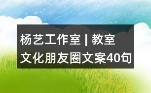 楊藝工作室 | 教室文化朋友圈文案40句