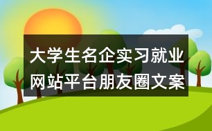 大學(xué)生名企實(shí)習(xí)就業(yè)網(wǎng)站平臺朋友圈文案34句