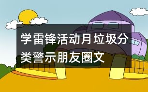 “學雷鋒活動月”垃圾分類警示朋友圈文案35句