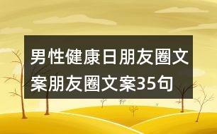 男性健康日朋友圈文案、朋友圈文案35句