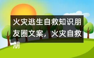 火災(zāi)逃生自救知識(shí)朋友圈文案，火災(zāi)自救朋友圈文案34句