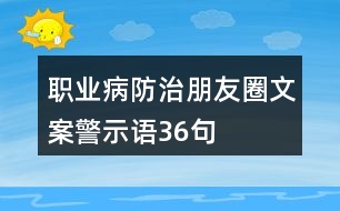 職業(yè)病防治朋友圈文案、警示語(yǔ)36句