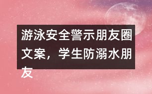 游泳安全警示朋友圈文案，學(xué)生防溺水朋友圈文案37句