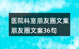 醫(yī)院科室朋友圈文案、朋友圈文案36句