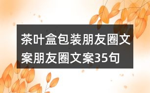 茶葉盒包裝朋友圈文案、朋友圈文案35句