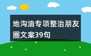 地溝油專項(xiàng)整治朋友圈文案39句