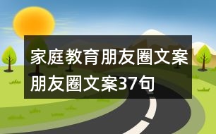 家庭教育朋友圈文案、朋友圈文案37句