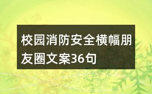 校園消防安全橫幅朋友圈文案36句