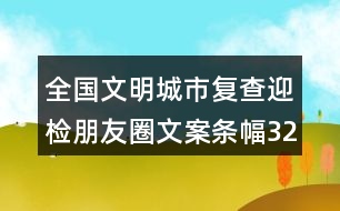 全國文明城市復查迎檢朋友圈文案條幅32句