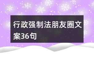 行政強(qiáng)制法朋友圈文案36句