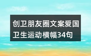 創(chuàng)衛(wèi)朋友圈文案、愛國衛(wèi)生運動橫幅34句