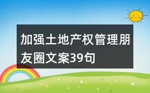 加強(qiáng)土地產(chǎn)權(quán)管理朋友圈文案39句