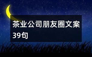 茶業(yè)公司朋友圈文案39句