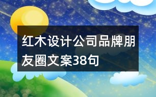 紅木設(shè)計公司品牌朋友圈文案38句