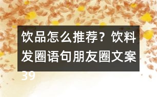 飲品怎么推薦？飲料發(fā)圈語句朋友圈文案39句