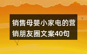 銷售母嬰小家電的營銷朋友圈文案40句