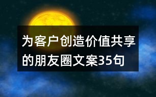 為客戶創(chuàng)造價(jià)值共享的朋友圈文案35句