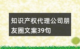 知識產(chǎn)權(quán)代理公司朋友圈文案39句