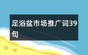 足浴盆市場(chǎng)推廣詞39句