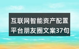 互聯(lián)網(wǎng)智能資產(chǎn)配置平臺朋友圈文案37句