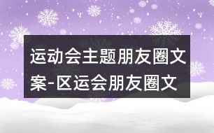 運動會主題朋友圈文案-區(qū)運會朋友圈文案39句