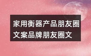 家用衡器產(chǎn)品朋友圈文案、品牌朋友圈文案36句