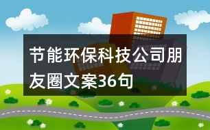 節(jié)能環(huán)保科技公司朋友圈文案36句