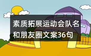 素質拓展運動會隊名和朋友圈文案36句