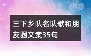 三下鄉(xiāng)隊(duì)名、隊(duì)歌和朋友圈文案35句