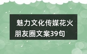  魅力文化傳媒“花火”朋友圈文案39句