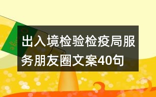 出入境檢驗(yàn)檢疫局服務(wù)朋友圈文案40句