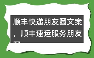 順豐快遞朋友圈文案，順豐速運(yùn)服務(wù)朋友圈文案40句