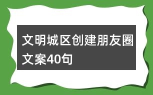 文明城區(qū)創(chuàng)建朋友圈文案40句