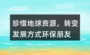 “珍惜地球資源，轉(zhuǎn)變發(fā)展方式”環(huán)保朋友圈文案34句