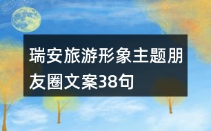 瑞安旅游形象主題朋友圈文案38句