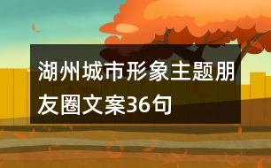 湖州城市形象主題朋友圈文案36句