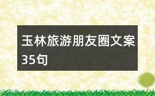 玉林旅游朋友圈文案35句