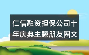 仁信融資擔保公司十年慶典主題朋友圈文案38句