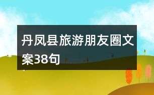 丹鳳縣旅游朋友圈文案38句