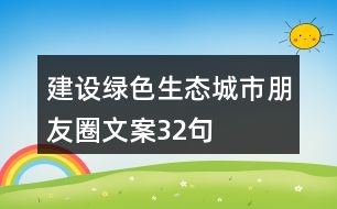 建設綠色生態(tài)城市朋友圈文案32句