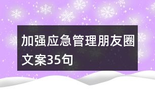 加強(qiáng)應(yīng)急管理朋友圈文案35句