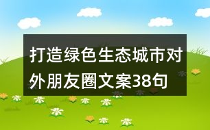 打造綠色生態(tài)城市對外朋友圈文案38句