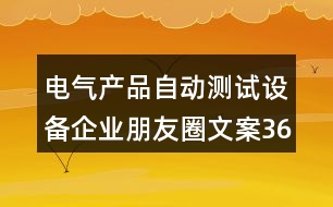 電氣產(chǎn)品自動(dòng)測試設(shè)備企業(yè)朋友圈文案36句