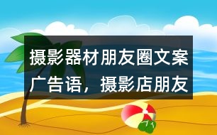 攝影器材朋友圈文案、廣告語，攝影店朋友圈文案32句