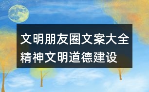 文明朋友圈文案大全：精神文明、道德建設朋友圈文案32句