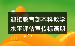 迎接教育部本科教學(xué)水平評(píng)估宣傳標(biāo)語朋友圈文案35句