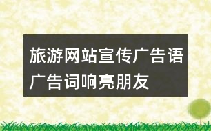 旅游網(wǎng)站宣傳廣告語(yǔ)、廣告詞、響亮朋友圈文案40句