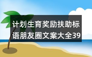 計(jì)劃生育獎(jiǎng)勵(lì)扶助標(biāo)語(yǔ)朋友圈文案大全39句