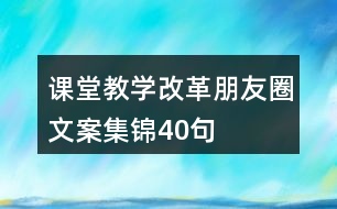 課堂教學(xué)改革朋友圈文案集錦40句