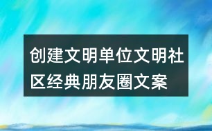 創(chuàng)建文明單位、文明社區(qū)經(jīng)典朋友圈文案36句